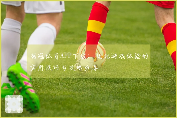满冠体育APP下载：优化游戏体验的实用技巧与攻略分享