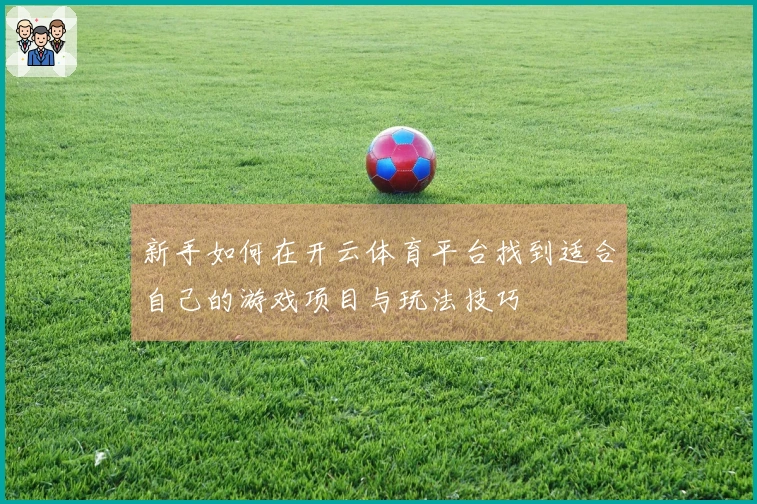新手如何在开云体育平台找到适合自己的游戏项目与玩法技巧