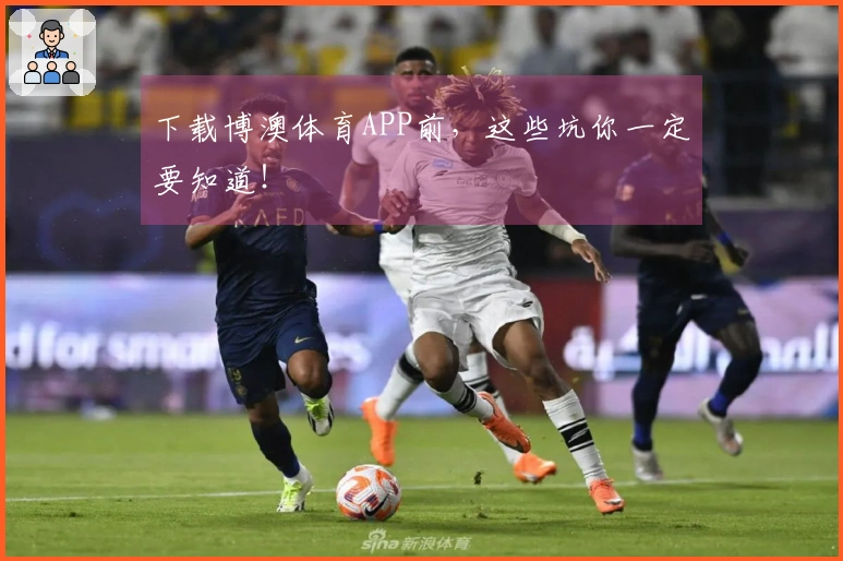 下载博澳体育APP前，这些坑你一定要知道！