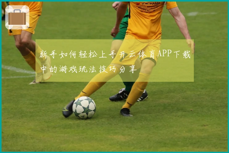 新手如何轻松上手开云体育APP下载中的游戏玩法技巧分享