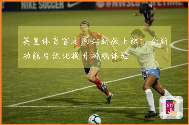 英皇体育官方网站新版上线：全新功能与优化提升游戏体验