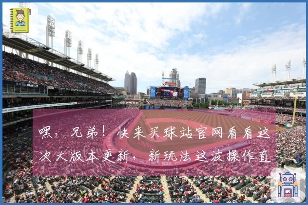 嘿，兄弟！快来买球站官网看看这次大版本更新，新玩法这波操作直接起飞！