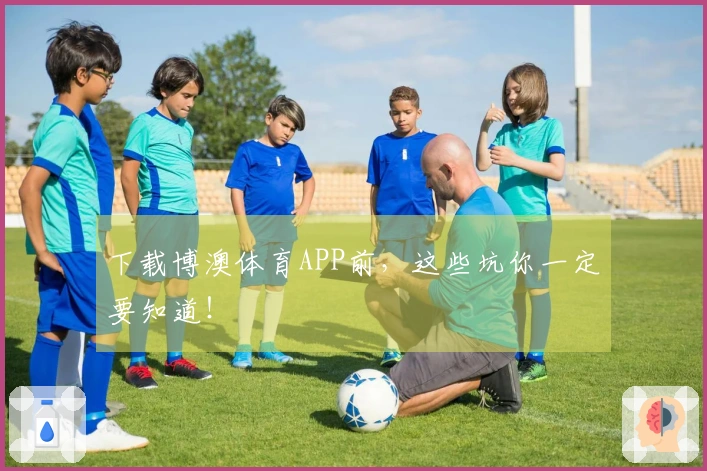 下载博澳体育APP前，这些坑你一定要知道！