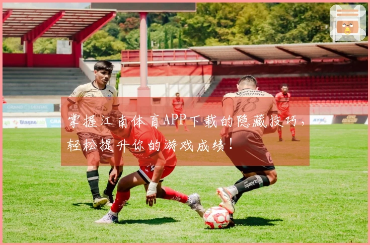 掌握江南体育APP下载的隐藏技巧，轻松提升你的游戏成绩！
