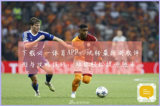 下载必一体育APP，玩转最新游戏评测与攻略技巧，助你轻松提升胜率！