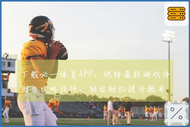 下载必一体育APP，玩转最新游戏评测与攻略技巧，助你轻松提升胜率！