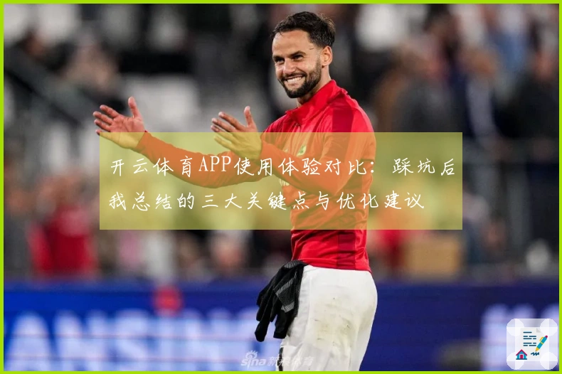 开云体育APP使用体验对比：踩坑后我总结的三大关键点与优化建议