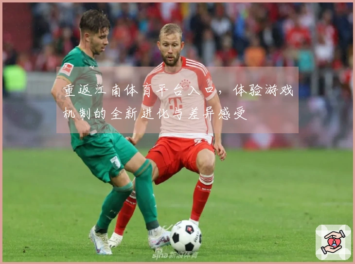 重返江南体育平台入口，体验游戏机制的全新进化与差异感受