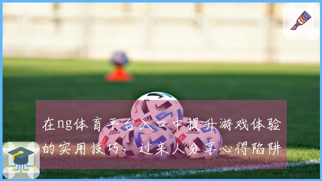 在ng体育平台入口中提升游戏体验的实用技巧，过来人分享心得陷阱与收获