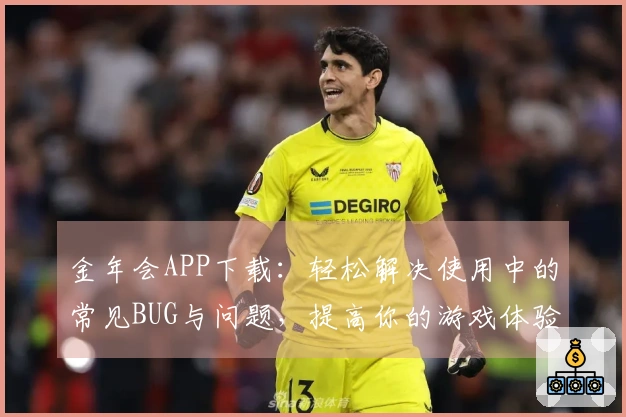 金年会APP下载：轻松解决使用中的常见BUG与问题，提高你的游戏体验