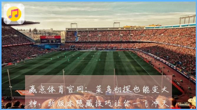 赢点体育官网：菜鸟初探也能变大神，新版本隐藏技巧让你一飞冲天