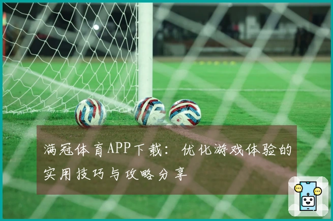 满冠体育APP下载：优化游戏体验的实用技巧与攻略分享