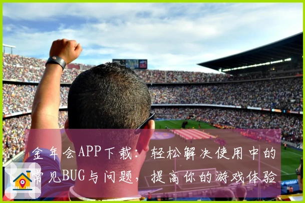 金年会APP下载：轻松解决使用中的常见BUG与问题，提高你的游戏体验