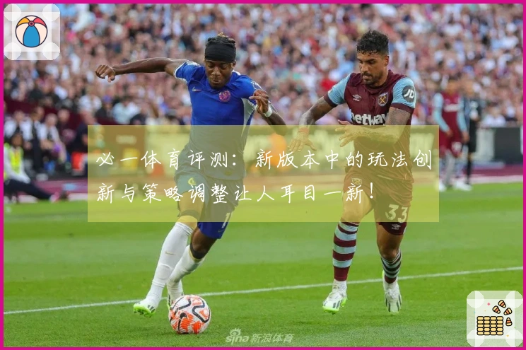 必一体育评测：新版本中的玩法创新与策略调整让人耳目一新！