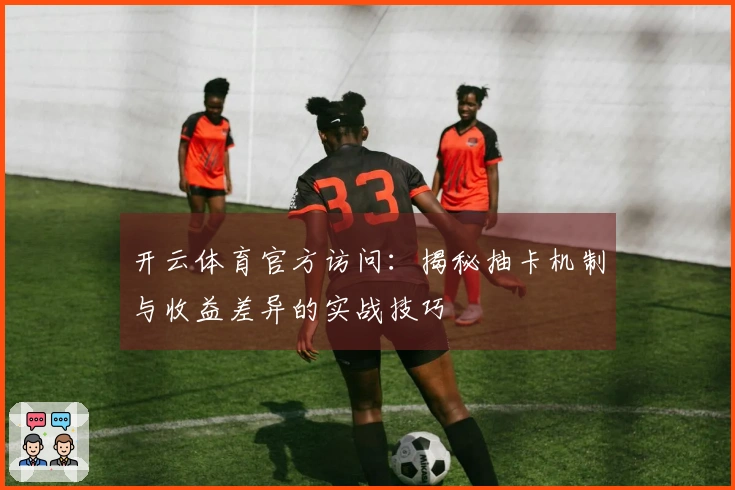 开云体育官方访问：揭秘抽卡机制与收益差异的实战技巧